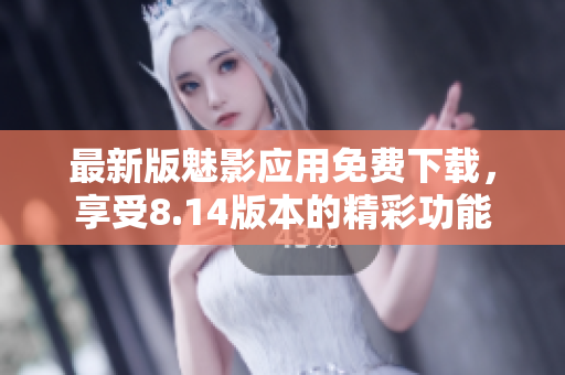 最新版魅影應(yīng)用免費(fèi)下載，享受8.14版本的精彩功能