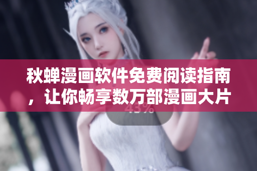 秋蟬漫畫軟件免費閱讀指南，讓你暢享數(shù)萬部漫畫大片