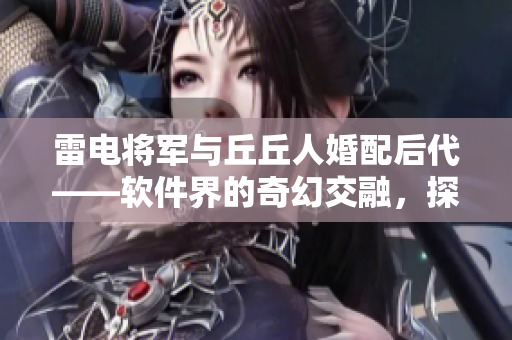 雷電將軍與丘丘人婚配后代——軟件界的奇幻交融，探討云計算未來路徑