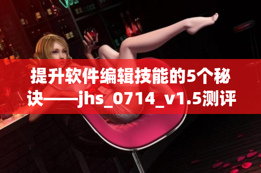 提升軟件編輯技能的5個(gè)秘訣——jhs_0714_v1.5測評(píng)