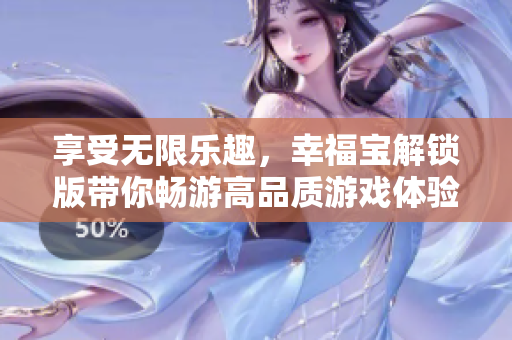 享受無限樂趣，幸福寶解鎖版帶你暢游高品質游戲體驗