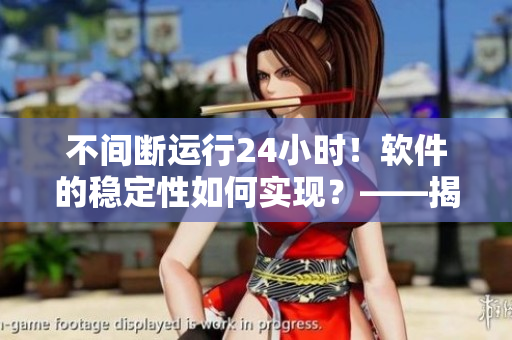 不間斷運行24小時！軟件的穩(wěn)定性如何實現(xiàn)？——揭秘網(wǎng)絡(luò)軟件的關(guān)鍵技術(shù)