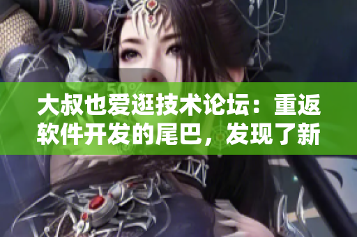 大叔也愛逛技術(shù)論壇：重返軟件開發(fā)的尾巴，發(fā)現(xiàn)了新世界