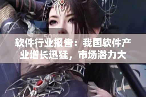 軟件行業(yè)報(bào)告：我國軟件產(chǎn)業(yè)增長(zhǎng)迅猛，市場(chǎng)潛力大