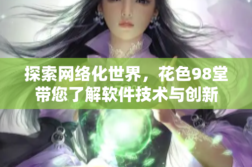 探索網(wǎng)絡(luò)化世界，花色98堂帶您了解軟件技術(shù)與創(chuàng)新