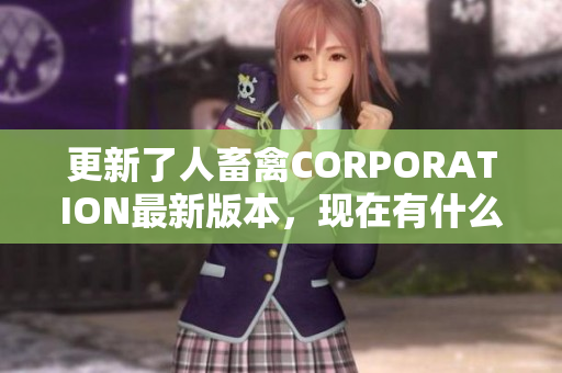 更新了人畜禽CORPORATION最新版本，現(xiàn)在有什么新功能？