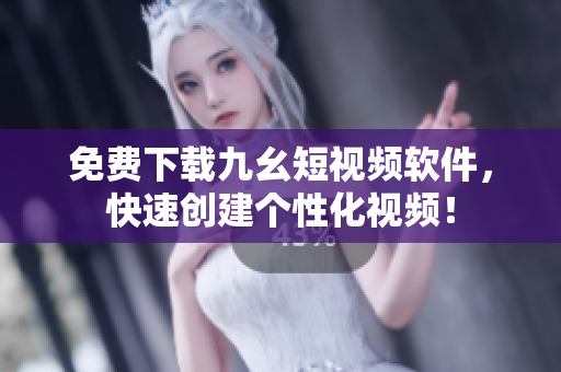 免費下載九幺短視頻軟件，快速創(chuàng)建個性化視頻！
