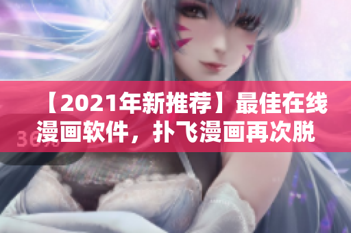 【2021年新推薦】最佳在線漫畫(huà)軟件，撲飛漫畫(huà)再次脫穎而出！