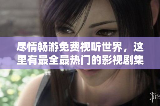 盡情暢游免費(fèi)視聽世界，這里有最全最熱門的影視劇集！——免費(fèi)視聽全網(wǎng)大匯總