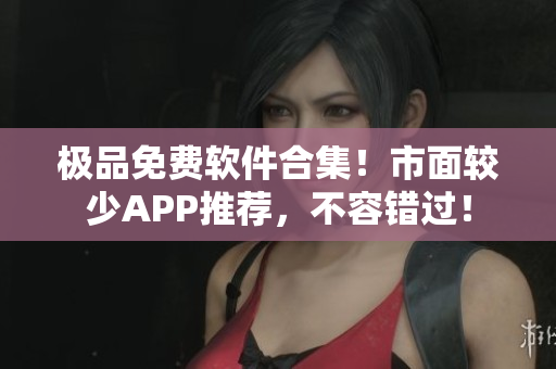 極品免費軟件合集！市面較少APP推薦，不容錯過！
