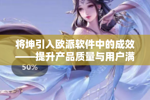 將坤引入歐派軟件中的成效——提升產品質量與用戶滿意度