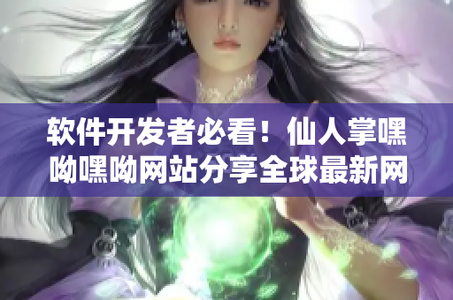 軟件開(kāi)發(fā)者必看！仙人掌嘿呦嘿呦網(wǎng)站分享全球最新網(wǎng)絡(luò)軟件趨勢(shì)