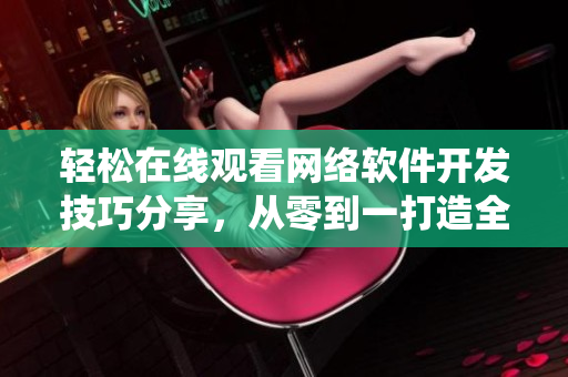 輕松在線觀看網(wǎng)絡(luò)軟件開發(fā)技巧分享，從零到一打造全功能應(yīng)用系統(tǒng)  一間屋子第一季動(dòng)漫