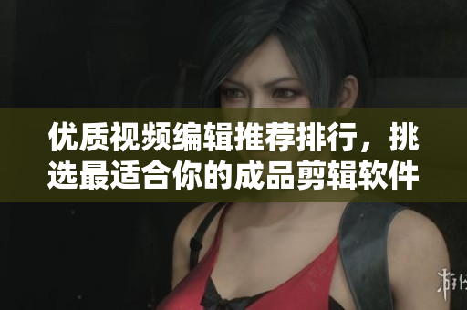 優(yōu)質(zhì)視頻編輯推薦排行，挑選最適合你的成品剪輯軟件