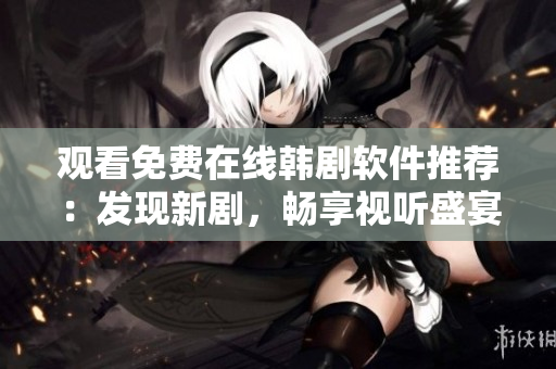 觀看免費(fèi)在線韓劇軟件推薦：發(fā)現(xiàn)新劇，暢享視聽盛宴!