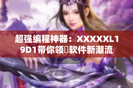 超強編程神器：XXXXXL19D1帶你領(lǐng)畒軟件新潮流