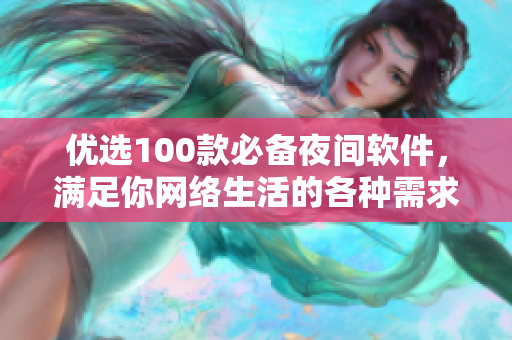 優(yōu)選100款必備夜間軟件，滿足你網絡生活的各種需求