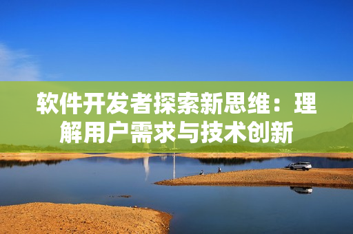 軟件開發(fā)者探索新思維：理解用戶需求與技術創(chuàng)新