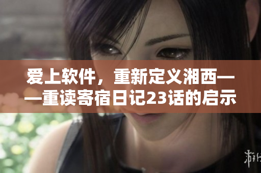 愛上軟件，重新定義湘西——重讀寄宿日記23話的啟示