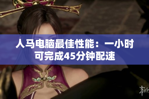 人馬電腦最佳性能：一小時(shí)可完成45分鐘配速