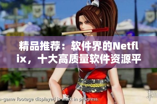 精品推薦：軟件界的Netflix，十大高質(zhì)量軟件資源平臺(tái)推薦