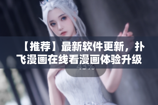 【推薦】最新軟件更新，撲飛漫畫在線看漫畫體驗(yàn)升級(jí)