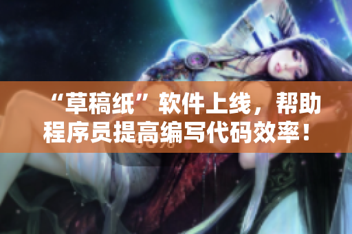 “草稿紙”軟件上線，幫助程序員提高編寫代碼效率！