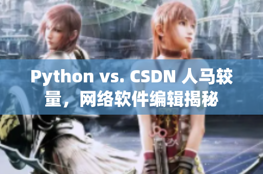 Python vs. CSDN 人馬較量，網(wǎng)絡(luò)軟件編輯揭秘