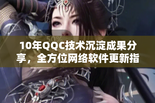 10年QQC技術(shù)沉淀成果分享，全方位網(wǎng)絡(luò)軟件更新指南