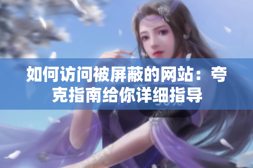 如何訪問被屏蔽的網(wǎng)站：夸克指南給你詳細(xì)指導(dǎo)