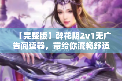 【完整版】醉花陰2v1無廣告閱讀器，帶給你流暢舒適的網(wǎng)絡(luò)小說閱讀體驗(yàn)
