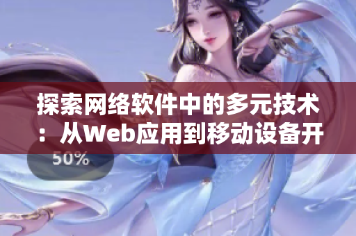 探索網(wǎng)絡(luò)軟件中的多元技術(shù)：從Web應(yīng)用到移動(dòng)設(shè)備開(kāi)發(fā)