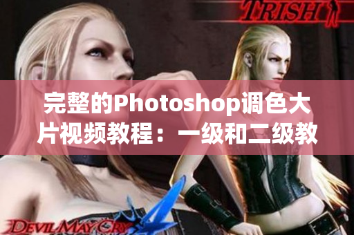 完整的Photoshop調(diào)色大片視頻教程：一級和二級教程匯總