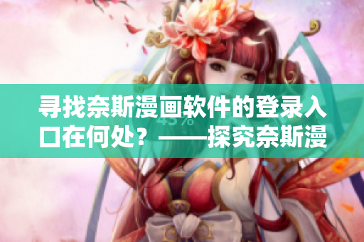 尋找奈斯漫畫軟件的登錄入口在何處？——探究奈斯漫畫軟件登錄方式