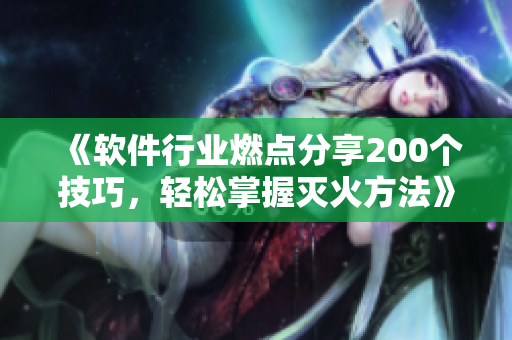 《軟件行業(yè)燃點(diǎn)分享200個(gè)技巧，輕松掌握滅火方法》