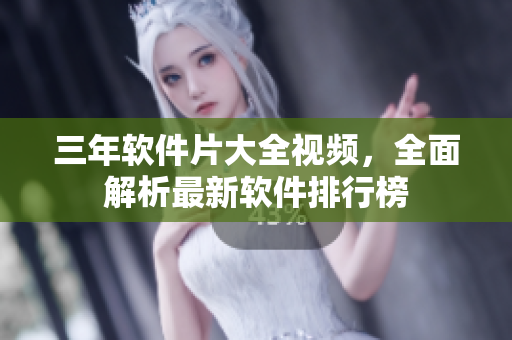 三年軟件片大全視頻，全面解析最新軟件排行榜