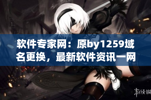 軟件專家網：原by1259域名更換，最新軟件資訊一網打盡