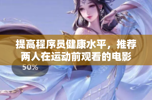 提高程序員健康水平，推薦兩人在運(yùn)動(dòng)前觀看的電影