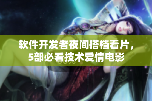 軟件開發(fā)者夜間搭檔看片，5部必看技術(shù)愛情電影