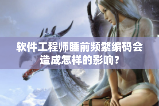 軟件工程師睡前頻繁編碼會造成怎樣的影響？