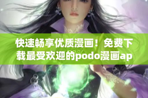 快速暢享優(yōu)質(zhì)漫畫(huà)！免費(fèi)下載最受歡迎的podo漫畫(huà)app