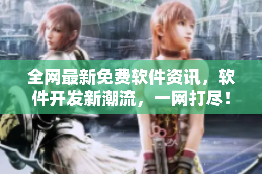 全網最新免費軟件資訊，軟件開發(fā)新潮流，一網打盡！
