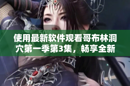 使用最新軟件觀看哥布林洞穴第一季第3集，暢享全新體驗(yàn)！