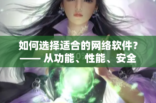 如何選擇適合的網絡軟件？—— 從功能、性能、安全等方面解析