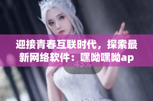 迎接青春互聯(lián)時(shí)代，探索最新網(wǎng)絡(luò)軟件：嘿呦嘿呦app