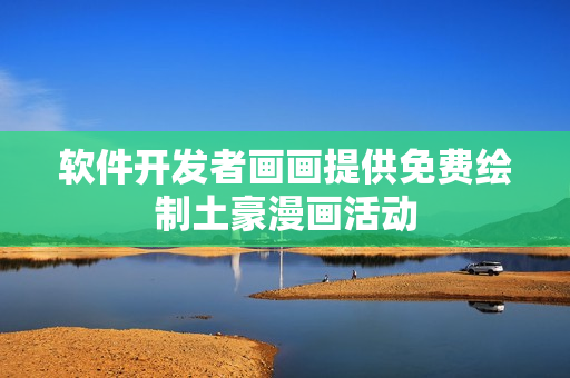 軟件開發(fā)者畫畫提供免費繪制土豪漫畫活動
