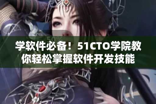 學軟件必備！51CTO學院教你輕松掌握軟件開發(fā)技能