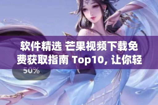 軟件精選 芒果視頻下載免費獲取指南 Top10, 讓你輕松看遍所有好片