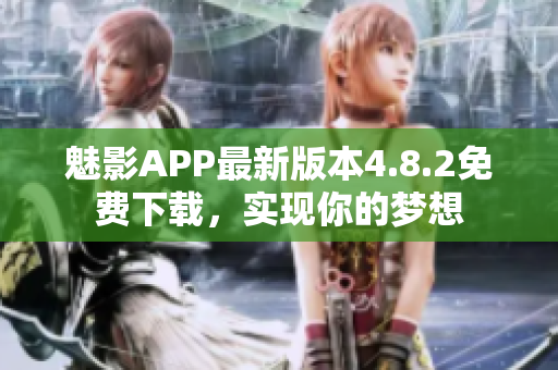 魅影APP最新版本4.8.2免費(fèi)下載，實(shí)現(xiàn)你的夢(mèng)想
