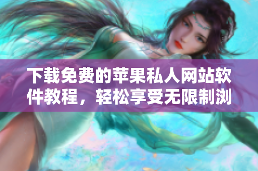 下載免費的蘋果私人網(wǎng)站軟件教程，輕松享受無限制瀏覽體驗！